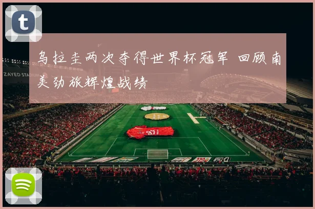 乌拉圭两次夺得世界杯冠军 回顾南美劲旅辉煌战绩