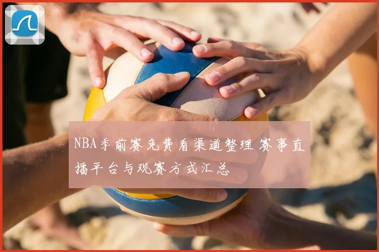NBA季前赛免费看渠道整理 赛事直播平台与观赛方式汇总