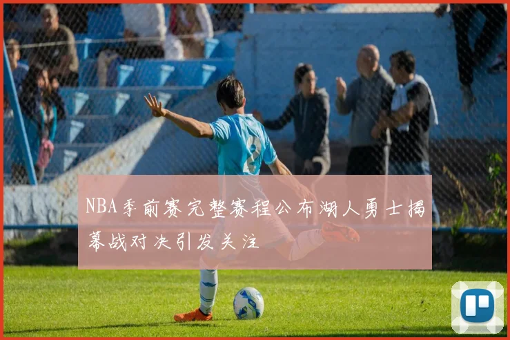 NBA季前赛完整赛程公布湖人勇士揭幕战对决引发关注