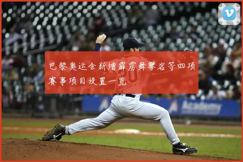 巴黎奥运会新增霹雳舞攀岩等四项赛事项目设置一览