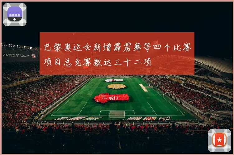 巴黎奥运会新增霹雳舞等四个比赛项目总竞赛数达三十二项