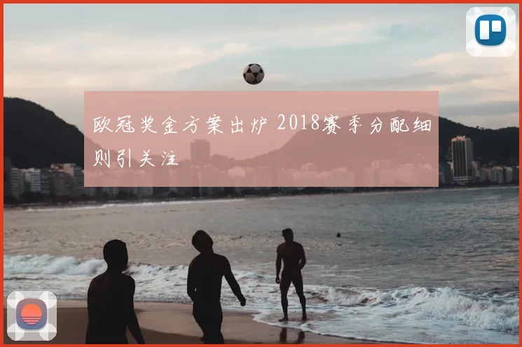 欧冠奖金方案出炉 2018赛季分配细则引关注