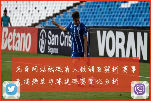 免费网站线观看人数调查解析 赛事直播热度与球迷观赛变化分析