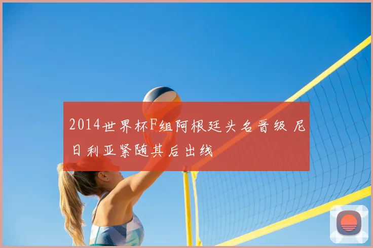 2014世界杯F组阿根廷头名晋级 尼日利亚紧随其后出线