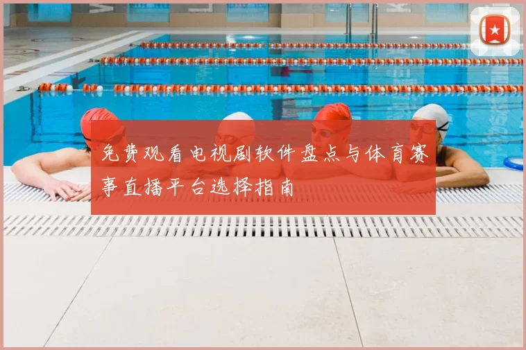 免费观看电视剧软件盘点与体育赛事直播平台选择指南