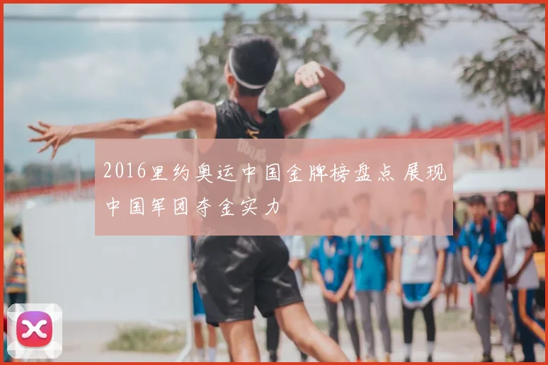 2016里约奥运中国金牌榜盘点 展现中国军团夺金实力