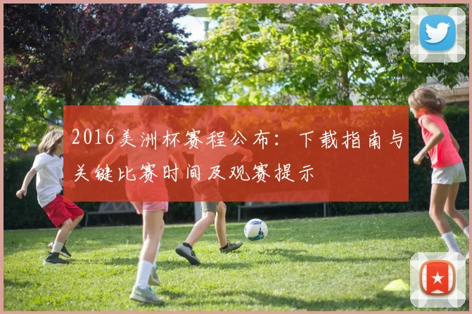 2016美洲杯赛程公布:下载指南与关键比赛时间及观赛提示