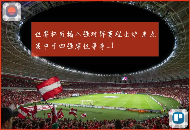 世界杯直播八强对阵赛程出炉 看点集中于四强席位争夺_1