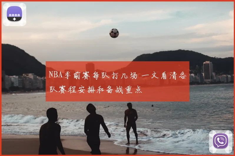 NBA季前赛每队打几场 一文看清各队赛程安排和备战重点