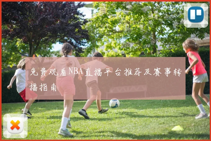 免费观看NBA直播平台推荐及赛事转播指南
