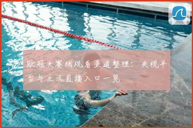 欧冠决赛线观看渠道整理：央视平台与主流直播入口一览
