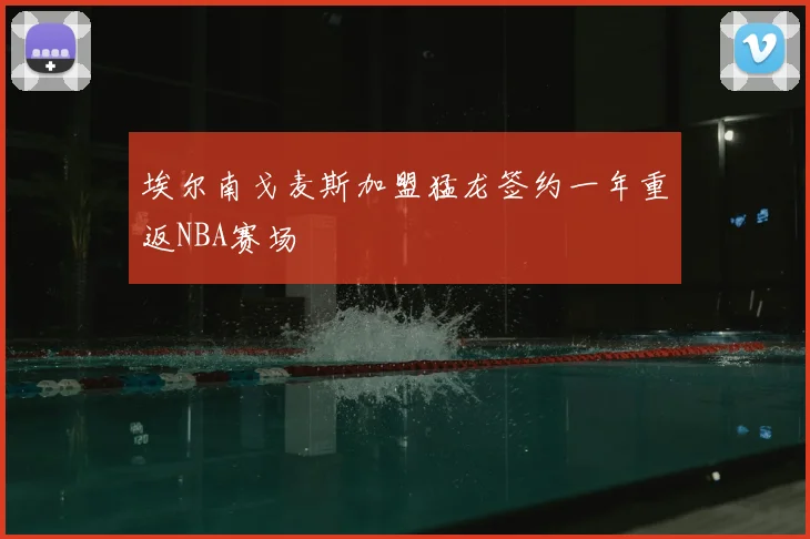 埃尔南戈麦斯加盟猛龙签约一年重返NBA赛场