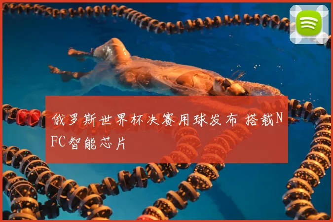 俄罗斯世界杯决赛用球发布 搭载NFC智能芯片