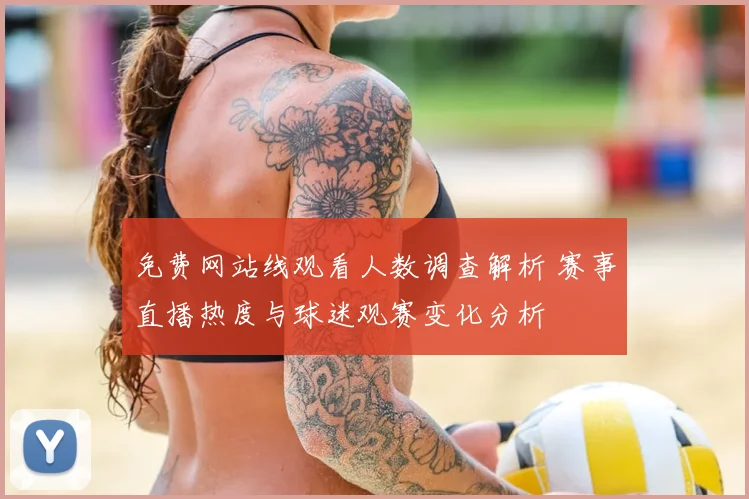 免费网站线观看人数调查解析 赛事直播热度与球迷观赛变化分析