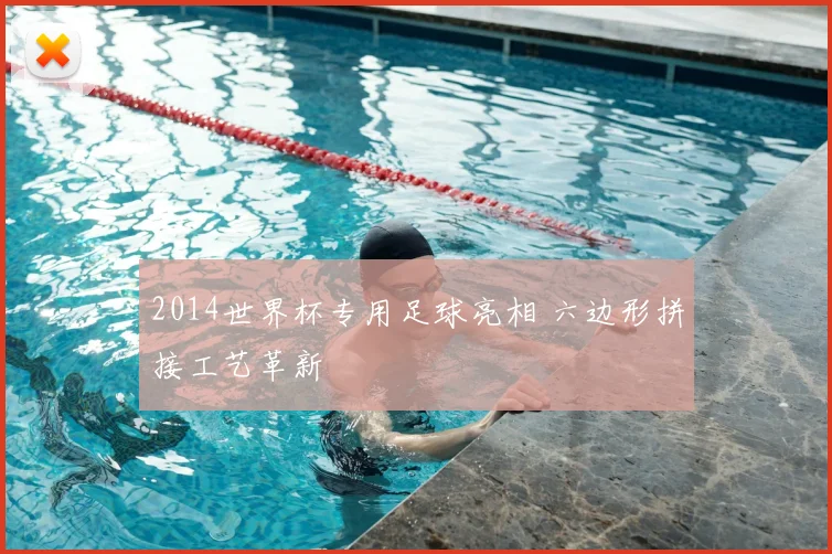 2014世界杯专用足球亮相 六边形拼接工艺革新