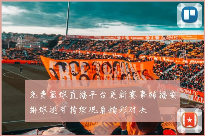免费篮球直播平台更新赛事转播安排球迷可持续观看精彩对决