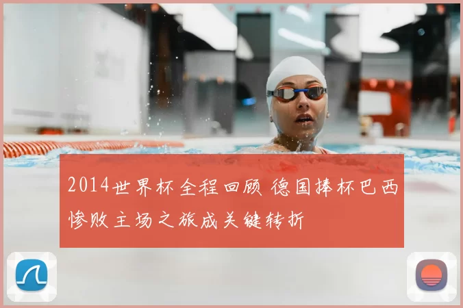 2014世界杯全程回顾 德国捧杯巴西惨败主场之旅成关键转折