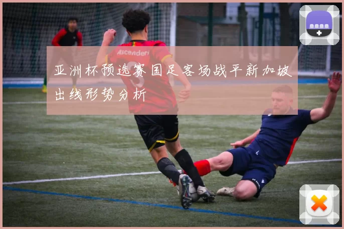 亚洲杯预选赛国足客场战平新加坡出线形势分析