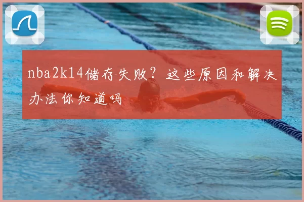 nba2k14储存失败?这些原因和解决办法你知道吗