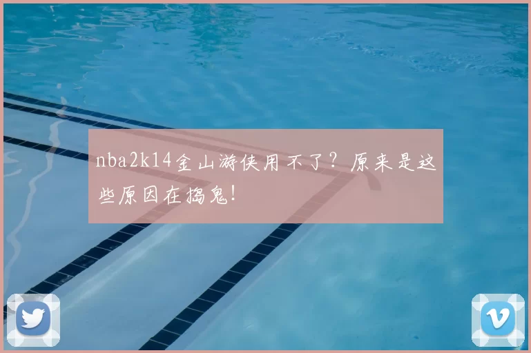 nba2k14金山游侠用不了?原来是这些原因在捣鬼!