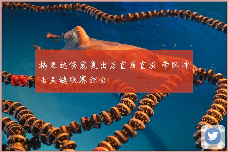 梅里达伤愈复出后首度首发 带队冲击关键联赛积分