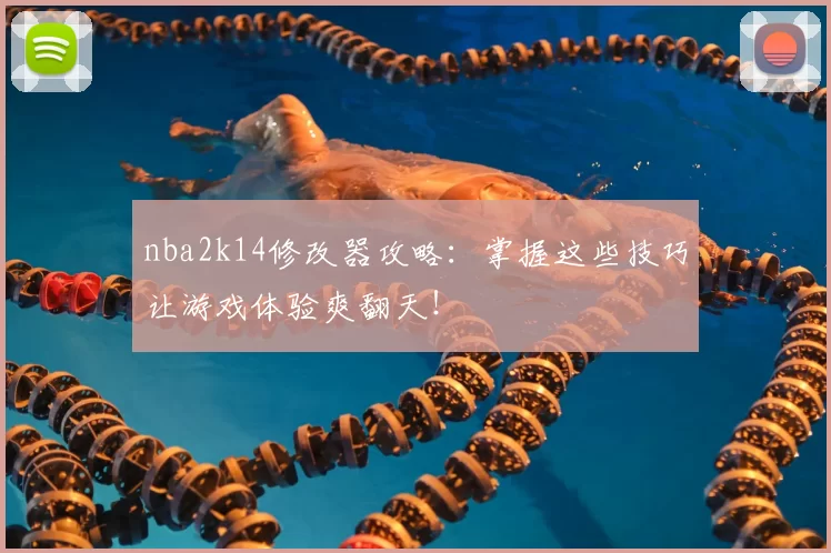 nba2k14修改器攻略：掌握这些技巧让游戏体验爽翻天！