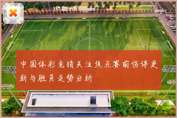 中国体彩竞猜关注焦点赛前伤停更新与胜负走势分析