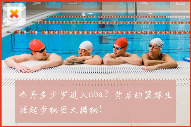 乔丹多少岁进入nba?背后的篮球生涯起步秘密大揭秘!