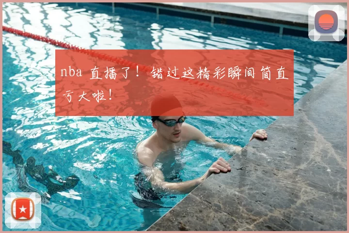 nba 直播了!错过这精彩瞬间简直亏大啦!