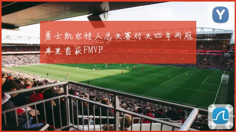 勇士凯尔特人总决赛对决四年两冠库里首获FMVP