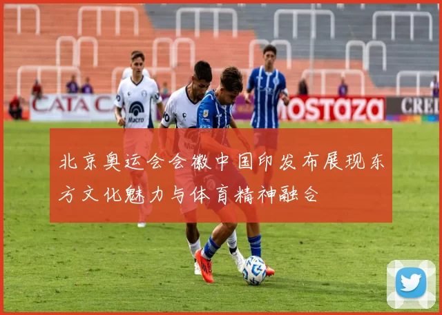 北京奥运会会徽中国印发布展现东方文化魅力与体育精神融合