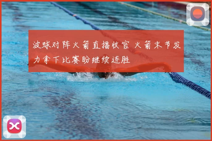 波球对阵火箭直播收官 火箭末节发力拿下比赛盼继续连胜