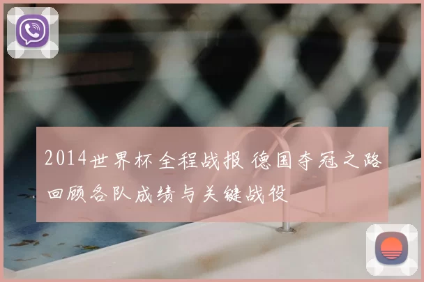 2014世界杯全程战报 德国夺冠之路回顾各队成绩与关键战役