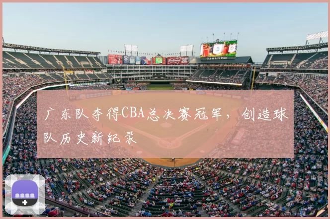广东队夺得CBA总决赛冠军，创造球队历史新纪录
