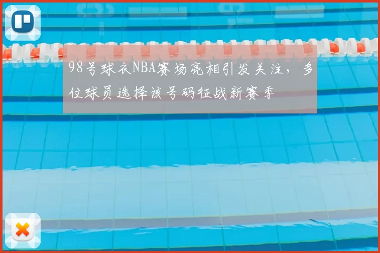 98号球衣NBA赛场亮相引发关注，多位球员选择该号码征战新赛季
