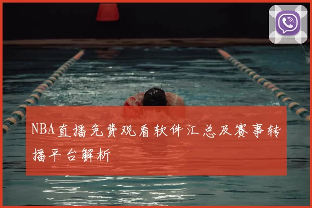 NBA直播免费观看软件汇总及赛事转播平台解析