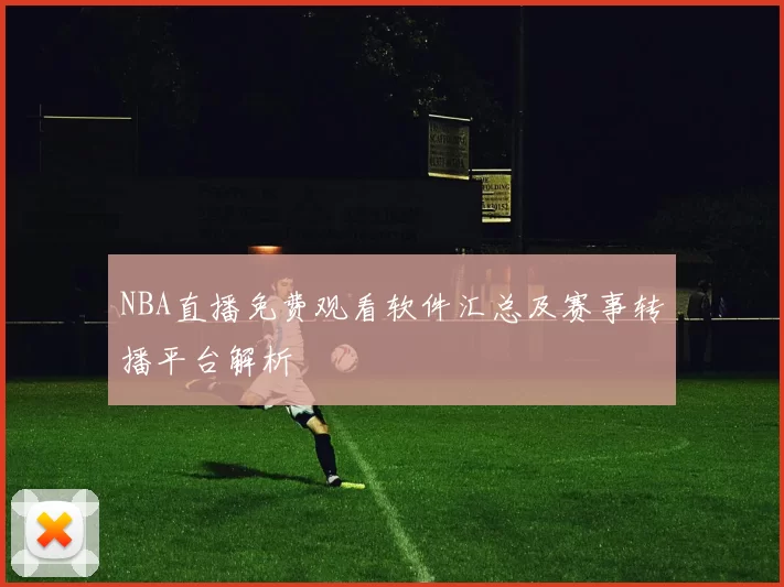 NBA直播免费观看软件汇总及赛事转播平台解析