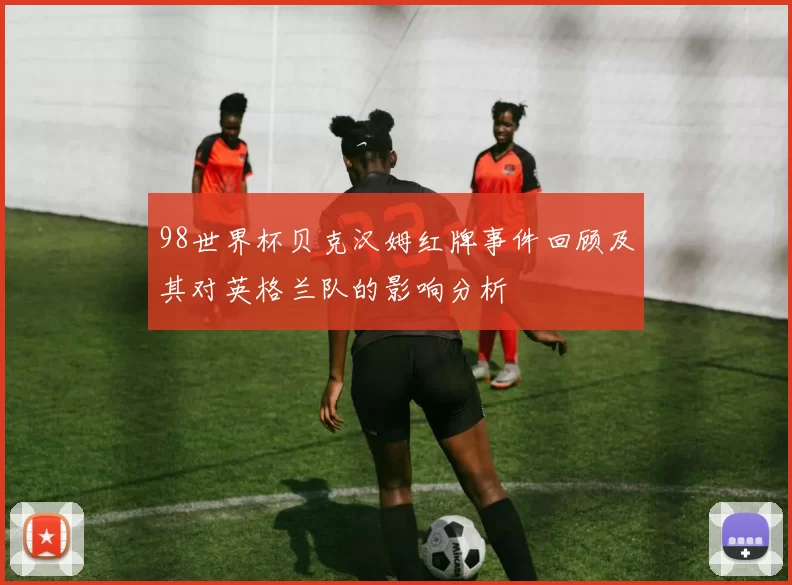 98世界杯贝克汉姆红牌事件回顾及其对英格兰队的影响分析
