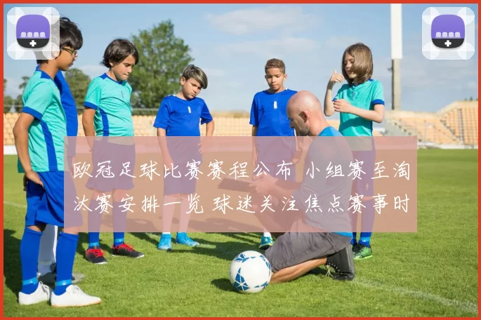 欧冠足球比赛赛程公布 小组赛至淘汰赛安排一览 球迷关注焦点赛事时间表