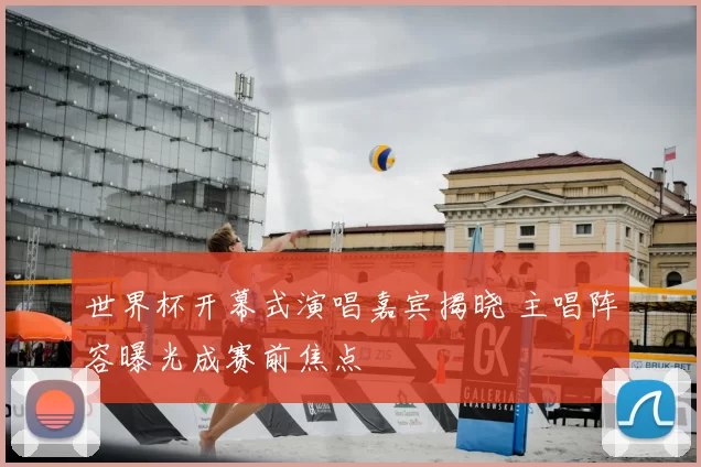 世界杯开幕式演唱嘉宾揭晓 主唱阵容曝光成赛前焦点