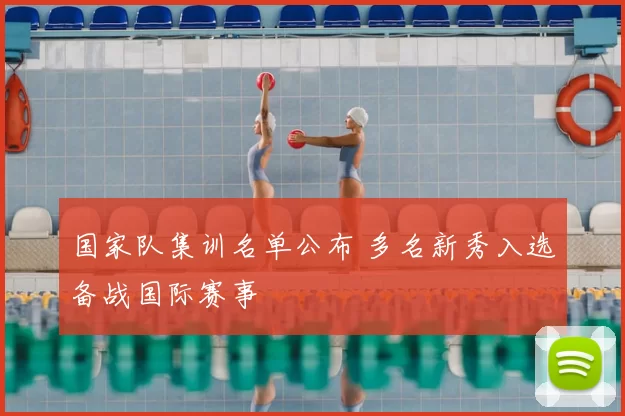 国家队集训名单公布 多名新秀入选备战国际赛事