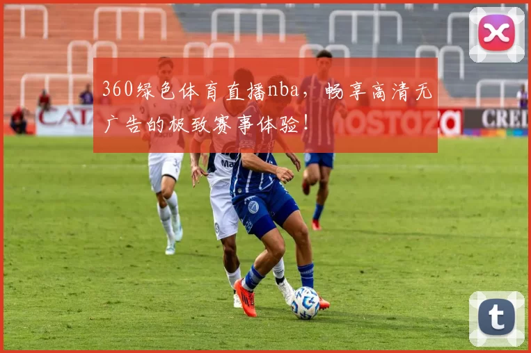 360绿色体育直播nba,畅享高清无广告的极致赛事体验!