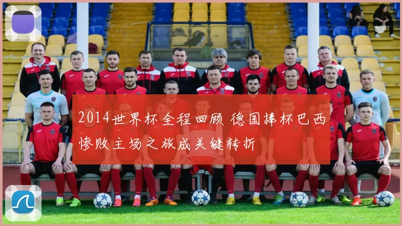 2014世界杯全程回顾 德国捧杯巴西惨败主场之旅成关键转折