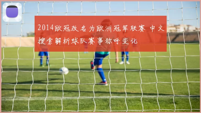2014欧冠改名为欧洲冠军联赛 中文搜索解析球队赛事称呼变化
