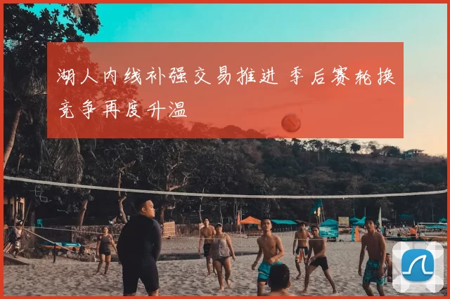 湖人内线补强交易推进 季后赛轮换竞争再度升温