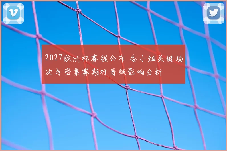 2027欧洲杯赛程公布 各小组关键场次与密集赛期对晋级影响分析