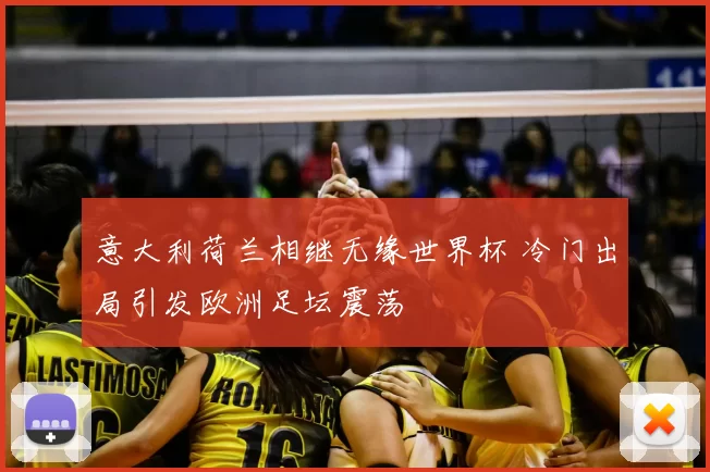 意大利荷兰相继无缘世界杯 冷门出局引发欧洲足坛震荡