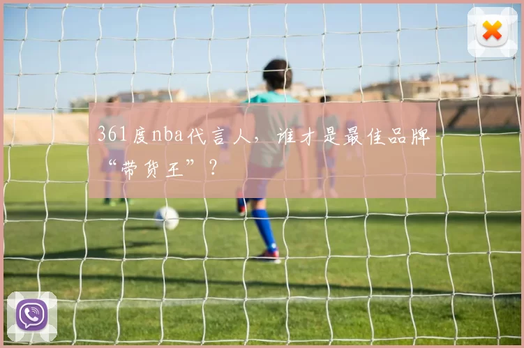 361度nba代言人，谁才是最佳品牌“带货王”？