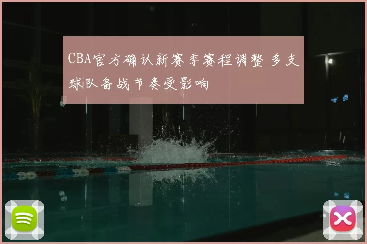 CBA官方确认新赛季赛程调整 多支球队备战节奏受影响