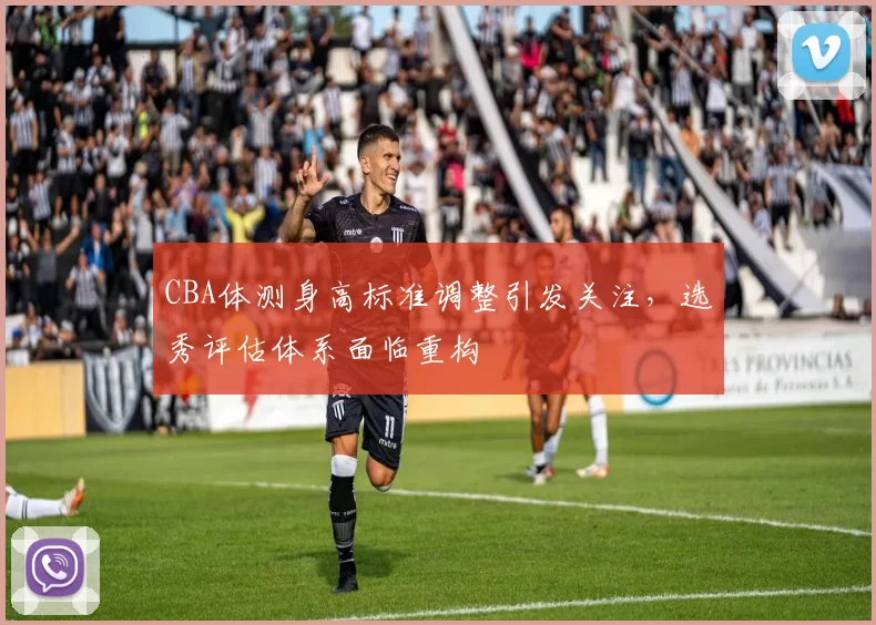 CBA体测身高标准调整引发关注，选秀评估体系面临重构